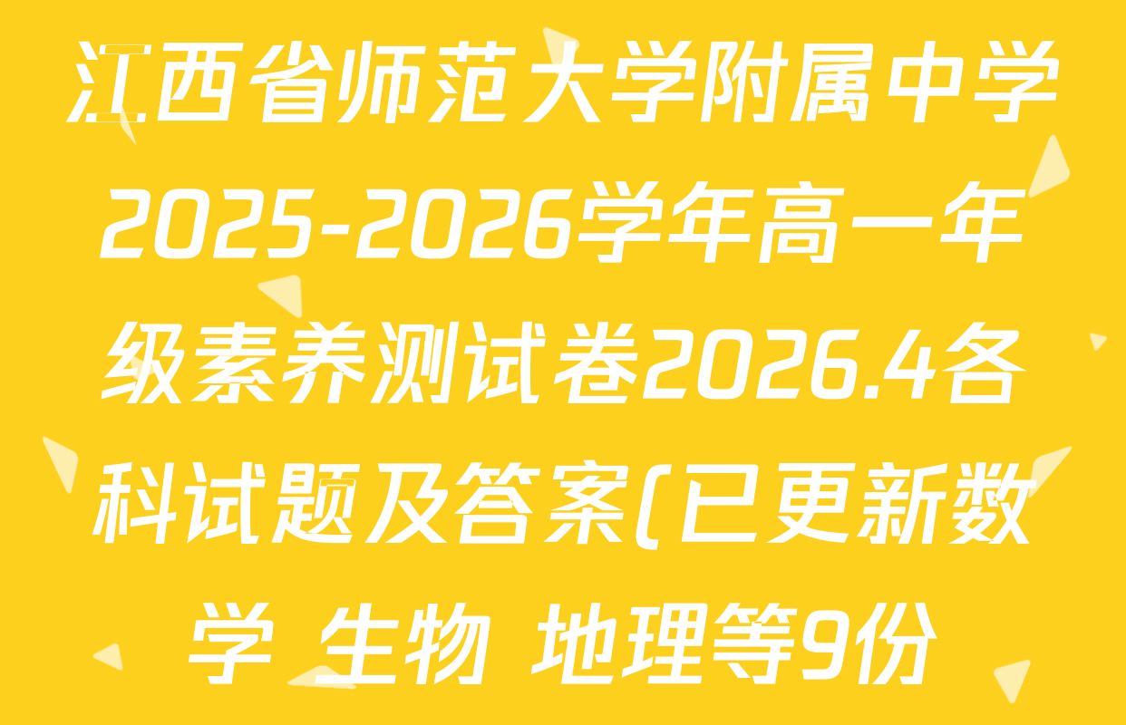 江西省师范大学附属中学2025-2026学年高一年级素养测试卷2026.4各科试题及答案(已更新数学 生物 地理等9份) 江西省师范大学附属中学2025-2026学年高一年级素养测试卷2026.4各科试题及答案(已更新数学 生物 地理等9份)